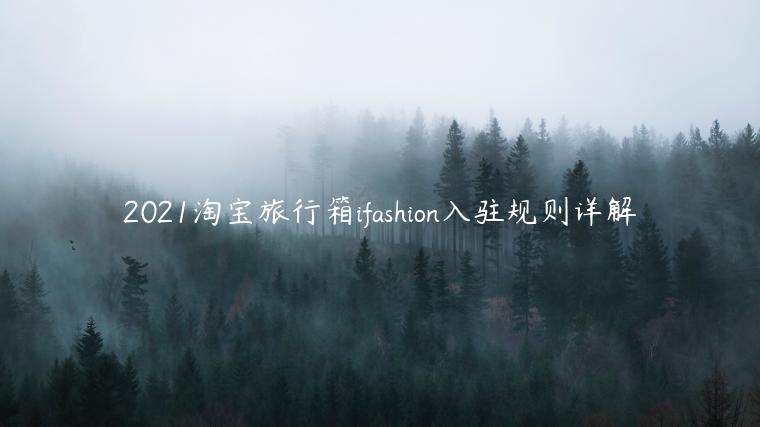 2021淘寶旅行箱ifashion入駐規(guī)則詳解